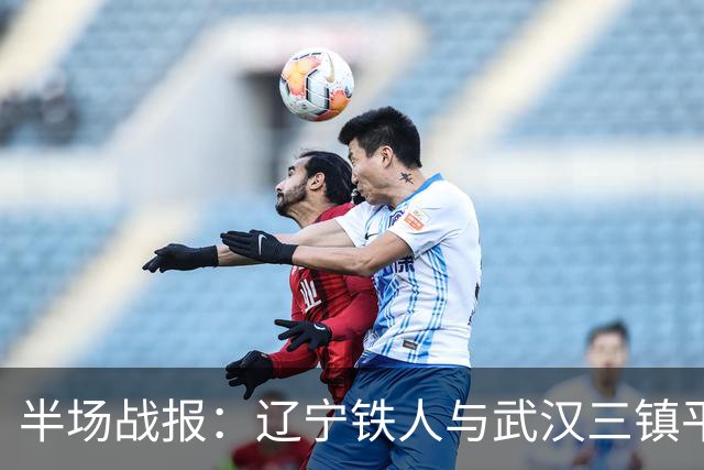 半场战报：辽宁铁人与武汉三镇平局 热菲尼奥制造多次威胁