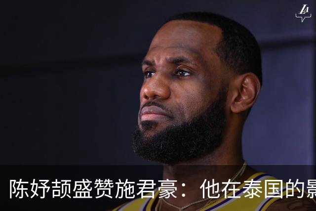 陈妤颉盛赞施君豪：他在泰国的影响力无与伦比